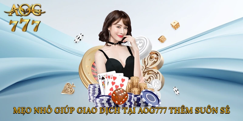 Mẹo nhỏ giúp giao dịch tại Aog777 thêm suôn sẻ