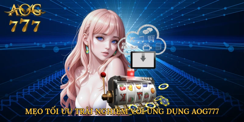Mẹo tối ưu hóa trải nghiệm với ứng dụng Aog777