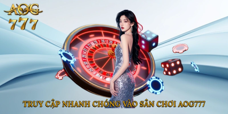 Truy cập nhanh chóng vào sân chơi Aog777